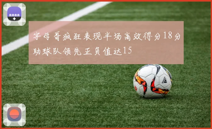 字母哥疯狂表现半场高效得分18分助球队领先正负值达15