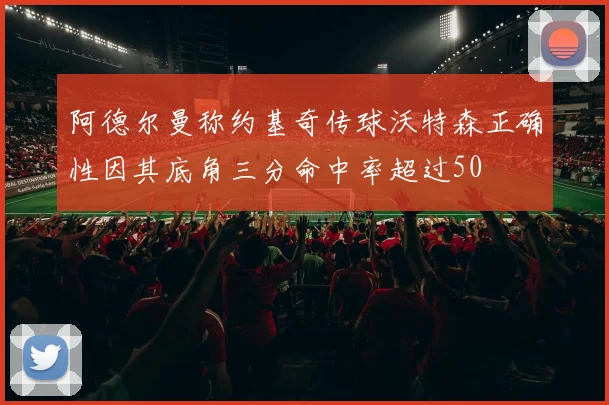 阿德尔曼称约基奇传球沃特森正确性因其底角三分命中率超过50