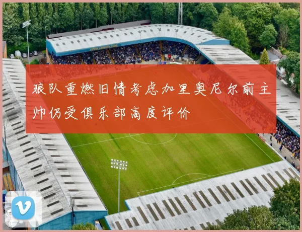 狼队重燃旧情考虑加里奥尼尔前主帅仍受俱乐部高度评价