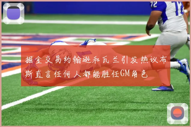 掘金交易约翰逊和瓦兰引发热议布斯直言任何人都能胜任GM角色