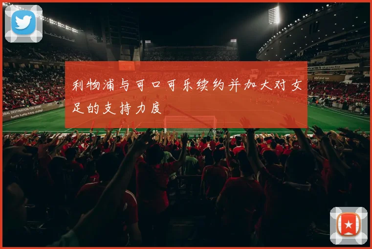 利物浦与可口可乐续约并加大对女足的支持力度