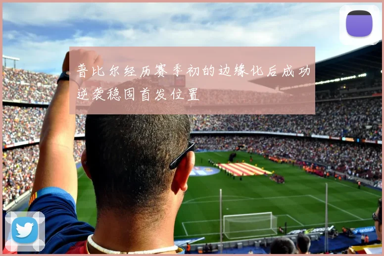 普比尔经历赛季初的边缘化后成功逆袭稳固首发位置