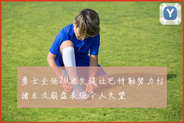 勇士全场20次失误让巴特勒努力付诸东流崩盘表现令人失望