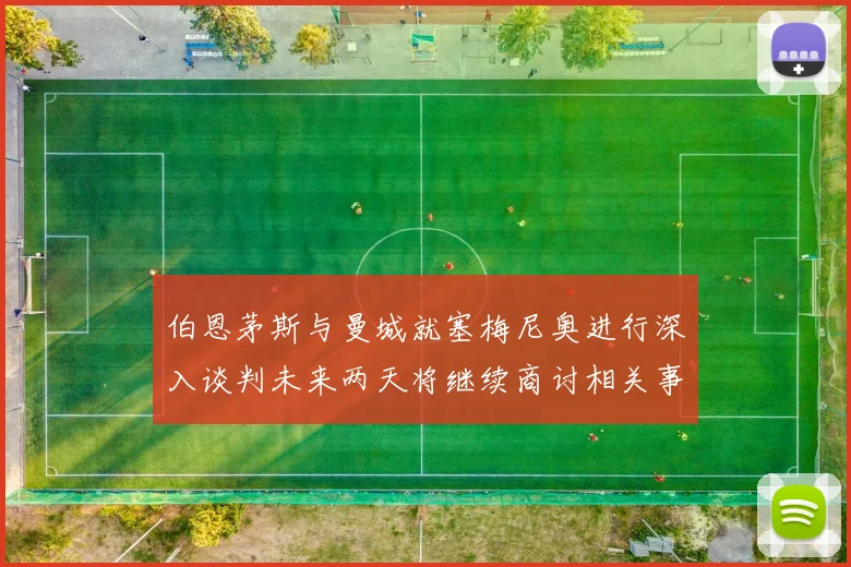 伯恩茅斯与曼城就塞梅尼奥进行深入谈判未来两天将继续商讨相关事宜