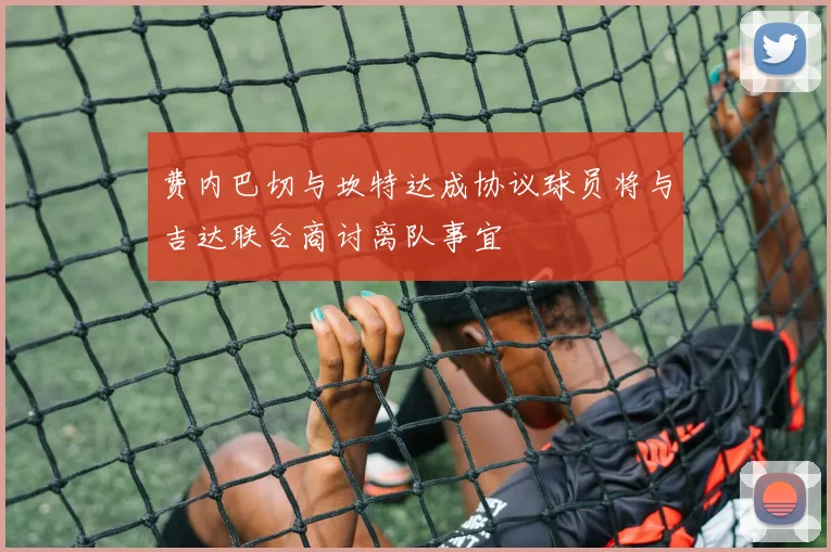 费内巴切与坎特达成协议球员将与吉达联合商讨离队事宜