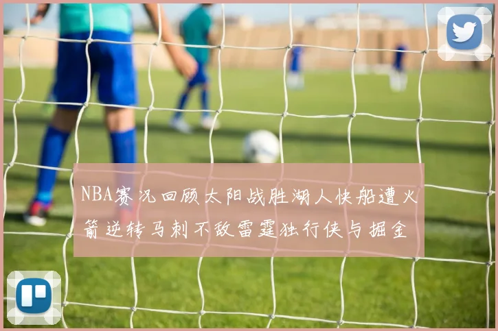 NBA赛况回顾太阳战胜湖人快船遭火箭逆转马刺不敌雷霆独行侠与掘金激战正酣