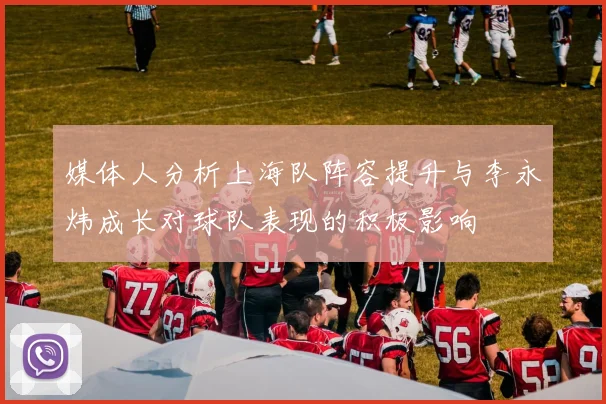 媒体人分析上海队阵容提升与李永炜成长对球队表现的积极影响