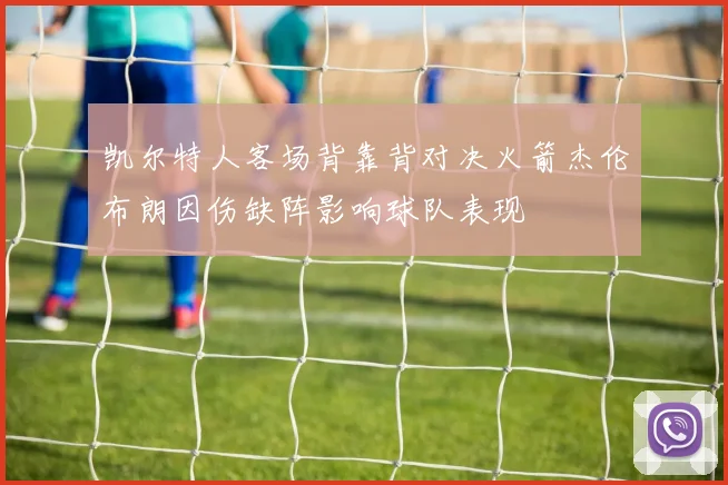 凯尔特人客场背靠背对决火箭杰伦布朗因伤缺阵影响球队表现