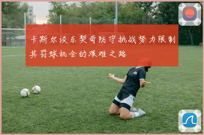 卡斯尔谈东契奇防守挑战努力限制其罚球机会的艰难之路