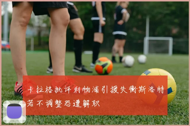 卡拉格批评利物浦引援失衡斯洛特若不调整恐遭解职