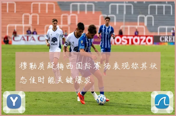 穆勒质疑梅西国际赛场表现称其状态佳时能关键爆发