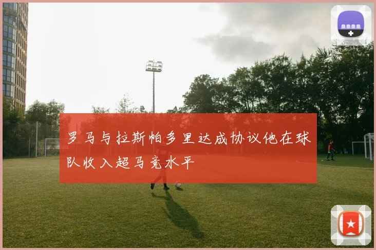 罗马与拉斯帕多里达成协议他在球队收入超马竞水平